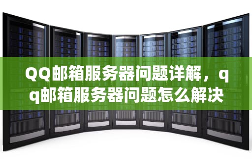 QQ邮箱服务器问题详解，qq邮箱服务器问题怎么解决