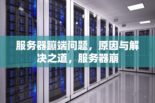 服务器蹦端问题，原因与解决之道，服务器崩