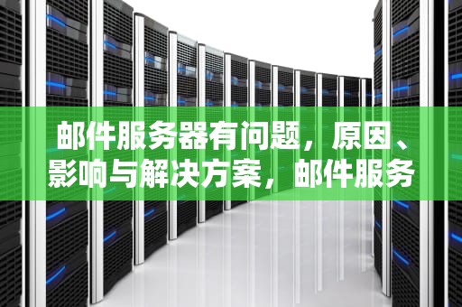 邮件服务器有问题，原因、影响与解决方案，邮件服务器有问题怎么解决