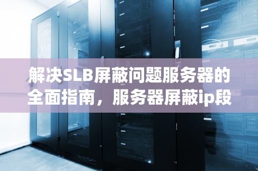 解决SLB屏蔽问题服务器的全面指南，服务器屏蔽ip段