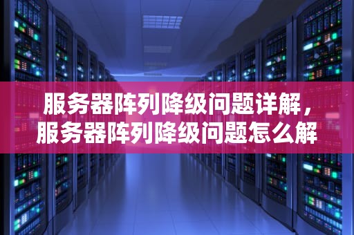 服务器阵列降级问题详解，服务器阵列降级问题怎么解决