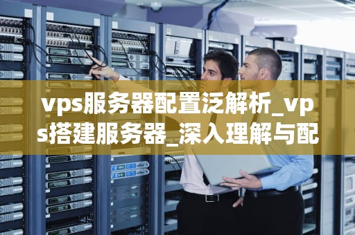 vps服务器配置泛解析_vps搭建服务器_深入理解与配置VPS服务器泛解析