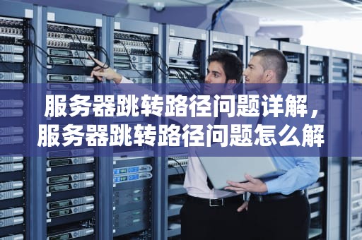 服务器跳转路径问题详解，服务器跳转路径问题怎么解决