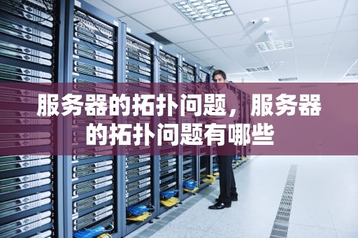服务器的拓扑问题，服务器的拓扑问题有哪些