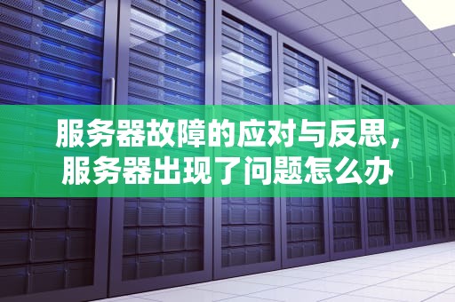 服务器故障的应对与反思，服务器出现了问题怎么办