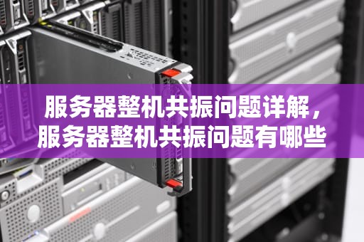 服务器整机共振问题详解，服务器整机共振问题有哪些