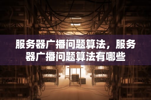 服务器广播问题算法，服务器广播问题算法有哪些