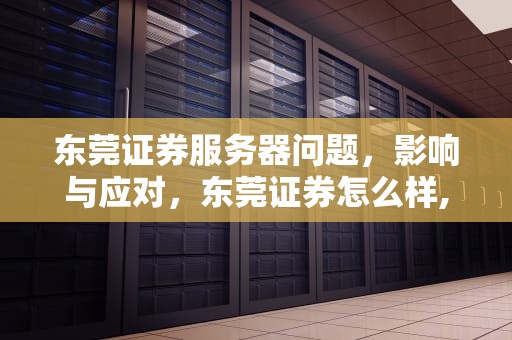 东莞证券服务器问题，影响与应对，东莞证券怎么样,服务器如何