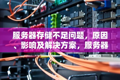 服务器存储不足问题，原因、影响及解决方案，服务器存储不足问题怎么解决