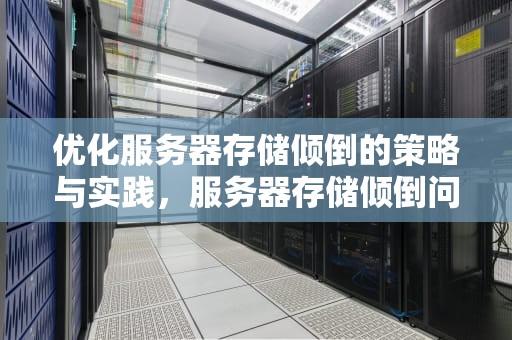 优化服务器存储倾倒的策略与实践，服务器存储倾倒问题怎么解决