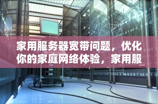 家用服务器宽带问题，优化你的家庭网络体验，家用服务器宽带问题怎么解决