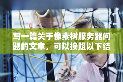 写一篇关于像素树服务器问题的文章，可以按照以下结构进行，像素树为什么下架
