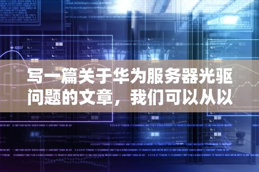 写一篇关于华为服务器光驱问题的文章，我们可以从以下几个方面进行讨论，华为服务器光驱问题怎么解决