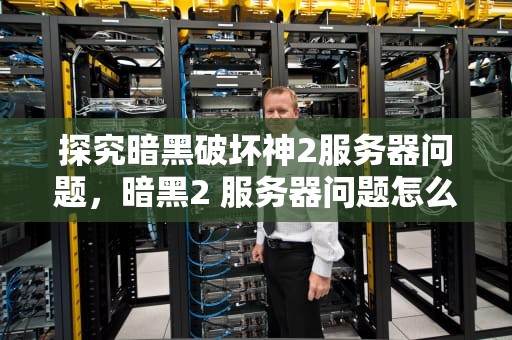 探究暗黑破坏神2服务器问题，暗黑2 服务器问题怎么解决