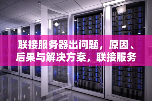 联接服务器出问题，原因、后果与解决方案，联接服务器出问题怎么解决