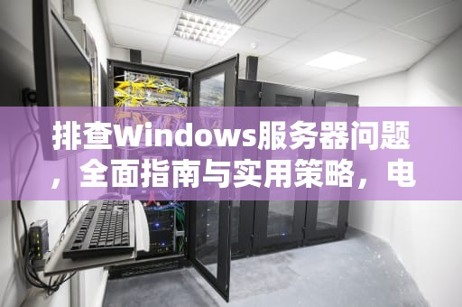 排查Windows服务器问题，全面指南与实用策略，电脑服务器出现问题