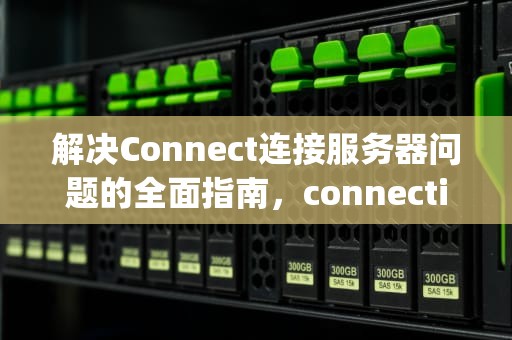 解决Connect连接服务器问题的全面指南，connectiq服务器连接错误