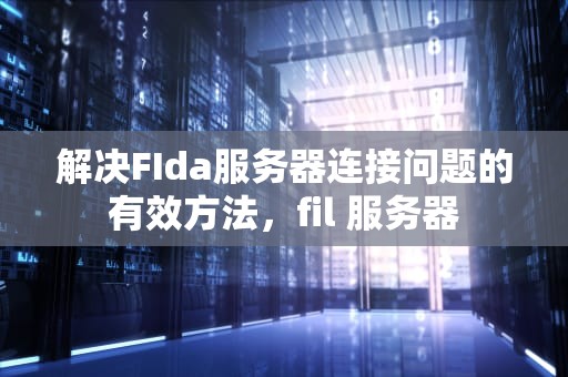 解决FIda服务器连接问题的有效方法，fil 服务器