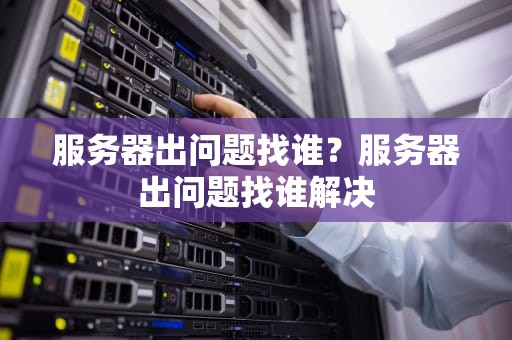服务器出问题找谁？服务器出问题找谁解决