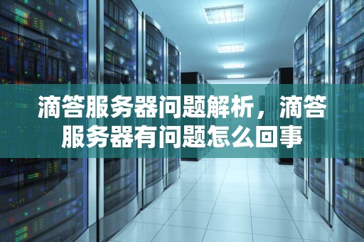 滴答服务器问题解析，滴答服务器有问题怎么回事