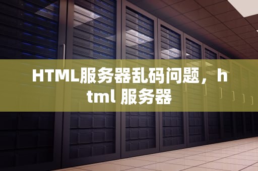 HTML服务器乱码问题，html 服务器