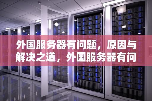 外国服务器有问题，原因与解决之道，外国服务器有问题怎么解决