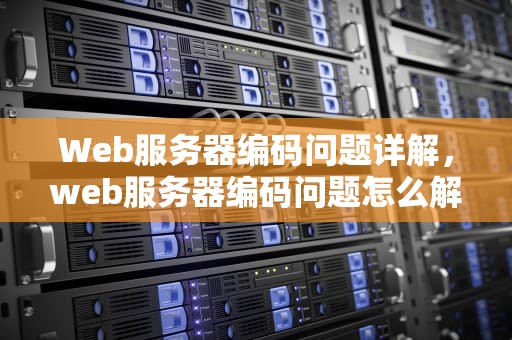 Web服务器编码问题详解，web服务器编码问题怎么解决