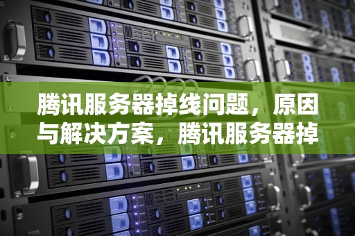 腾讯服务器掉线问题，原因与解决方案，腾讯服务器掉线问题怎么解决