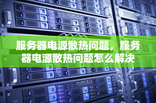 服务器电源散热问题，服务器电源散热问题怎么解决