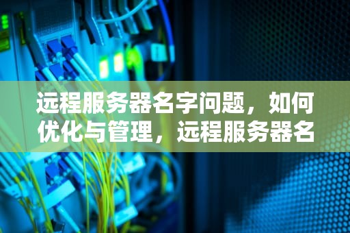 远程服务器名字问题，如何优化与管理，远程服务器名字问题怎么解决