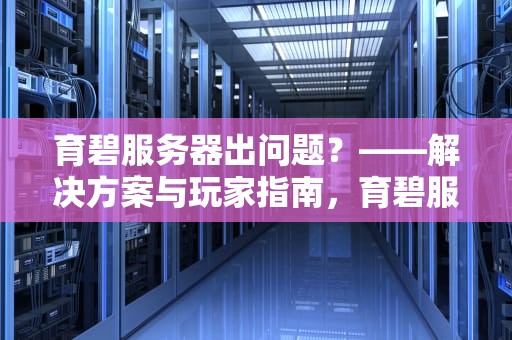 育碧服务器出问题？——解决方案与玩家指南，育碧服务器出问题怎么解决