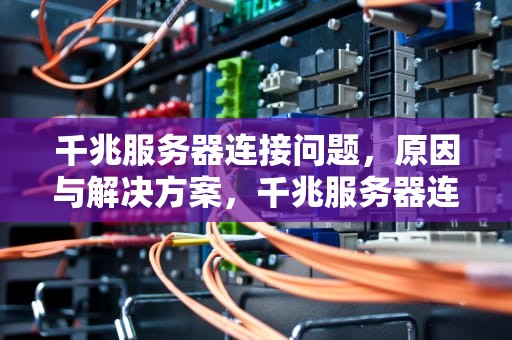千兆服务器连接问题，原因与解决方案，千兆服务器连接问题怎么解决