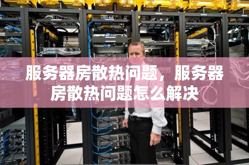 服务器房散热问题，服务器房散热问题怎么解决