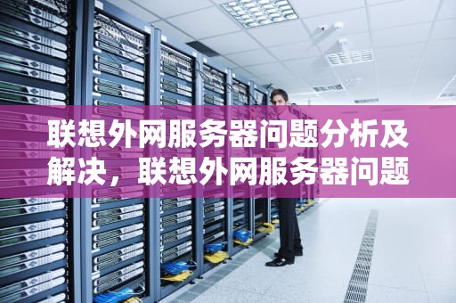 联想外网服务器问题分析及解决，联想外网服务器问题怎么解决