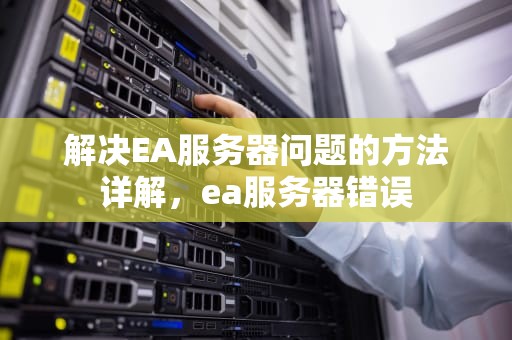 解决EA服务器问题的方法详解，ea服务器错误