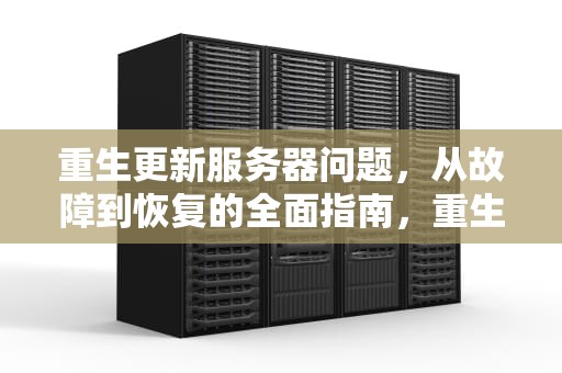 重生更新服务器问题，从故障到恢复的全面指南，重生更新服务器问题怎么解决