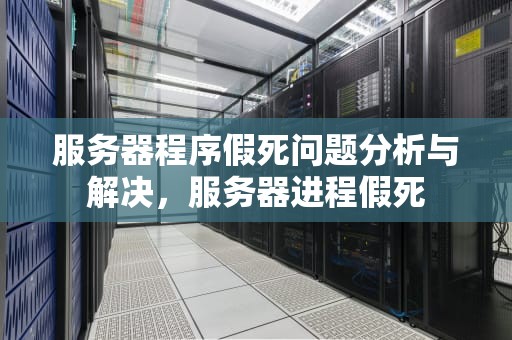 服务器程序假死问题分析与解决，服务器进程假死