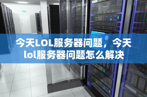 今天LOL服务器问题，今天lol服务器问题怎么解决