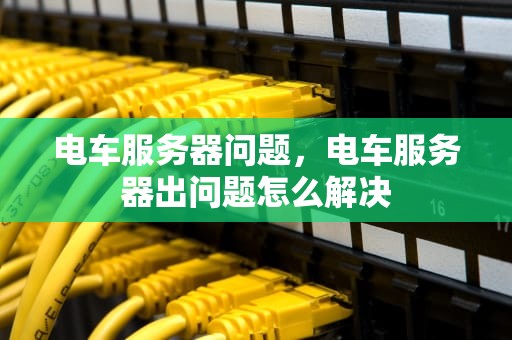 电车服务器问题，电车服务器出问题怎么解决