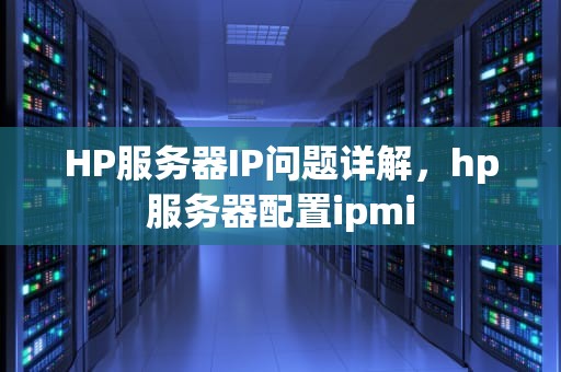 HP服务器IP问题详解，hp服务器配置ipmi
