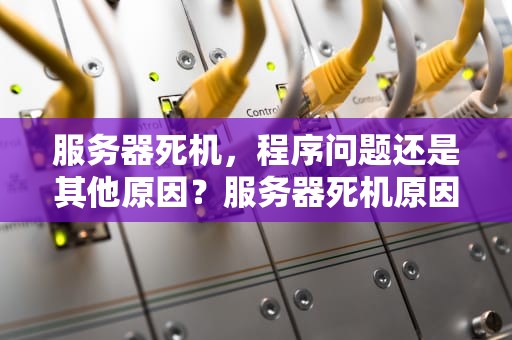 服务器死机，程序问题还是其他原因？服务器死机原因和应对方法