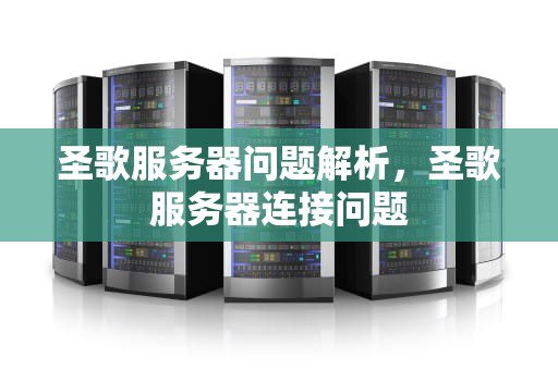 圣歌服务器问题解析，圣歌服务器连接问题