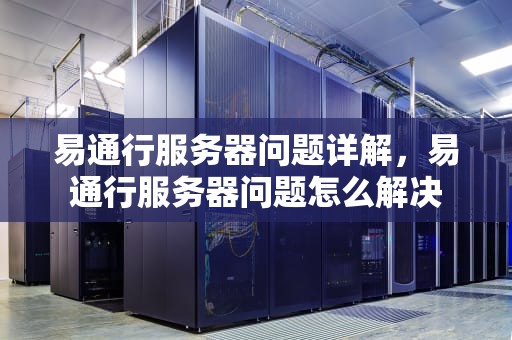易通行服务器问题详解，易通行服务器问题怎么解决