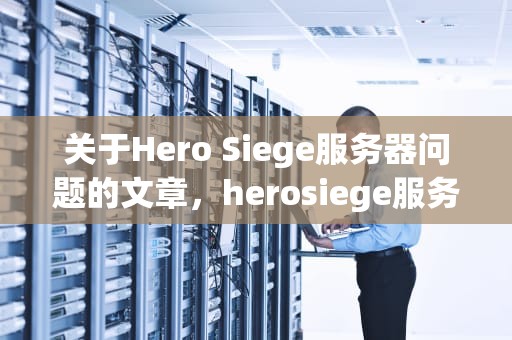 关于Hero Siege服务器问题的文章，herosiege服务器全都红色