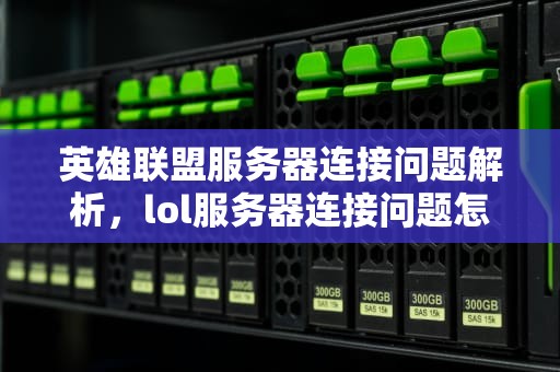 英雄联盟服务器连接问题解析，lol服务器连接问题怎么解决