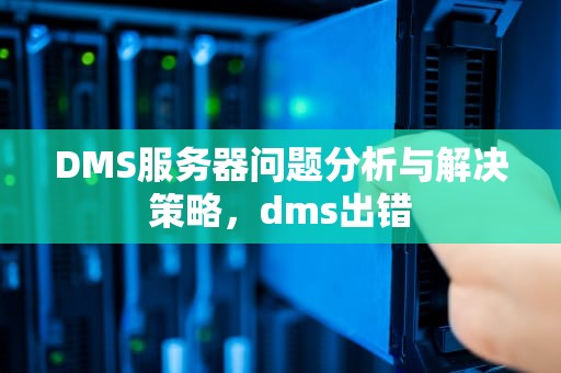 DMS服务器问题分析与解决策略，dms出错