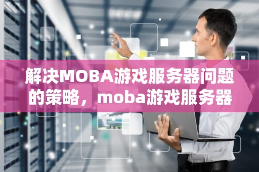 解决MOBA游戏服务器问题的策略，moba游戏服务器架构图