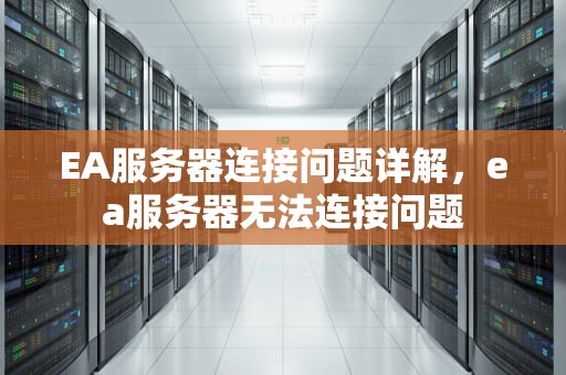 EA服务器连接问题详解，ea服务器无法连接问题