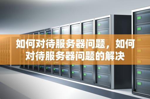 如何对待服务器问题，如何对待服务器问题的解决