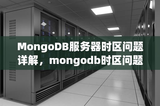 MongoDB服务器时区问题详解，mongodb时区问题